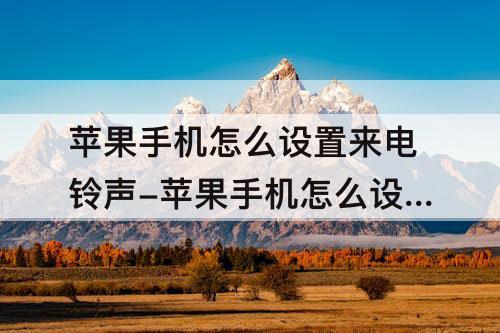 苹果手机怎么设置来电铃声-苹果手机怎么设置来电铃声自定义酷狗