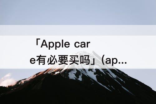 「Apple care有必要买吗」(apple care有必要买吗 Mac)