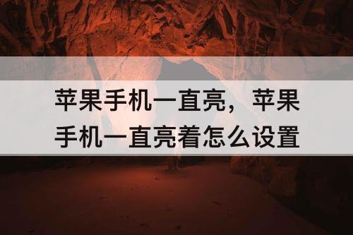 苹果手机一直亮，苹果手机一直亮着怎么设置