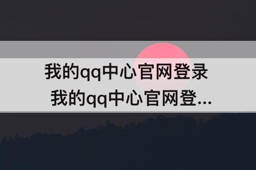 我的qq中心官网登录 我的qq中心官网登录入口