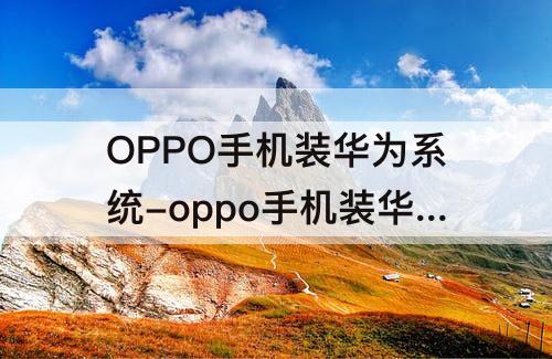 OPPO手机装华为系统-oppo手机装华为系统怎么样