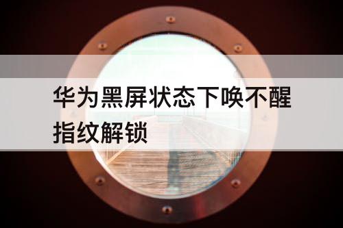 华为黑屏状态下唤不醒指纹解锁