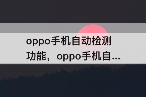 oppo手机自动检测功能，oppo手机自动检测功能在哪里