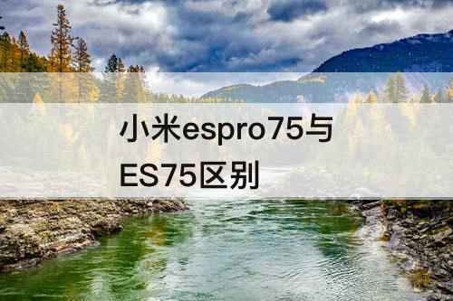 小米espro75与ES75区别