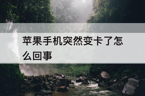 苹果手机突然变卡了怎么回事