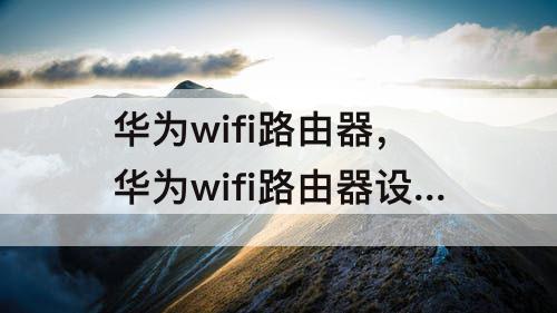 华为wifi路由器，华为wifi路由器设置网址