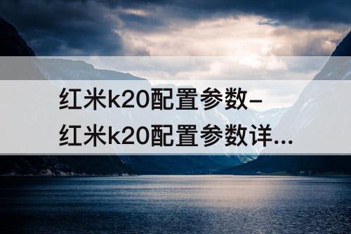 红米k20配置参数-红米k20配置参数详情