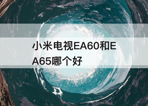 小米电视EA60和EA65哪个好