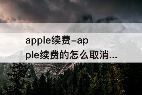 apple续费-apple续费的怎么取消自动续费