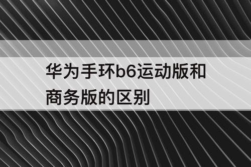 华为手环b6运动版和商务版的区别