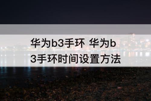 华为b3手环 华为b3手环时间设置方法