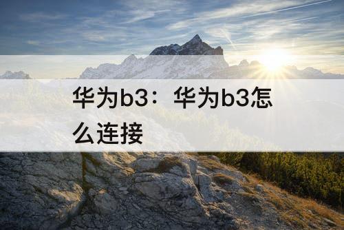 华为b3：华为b3怎么连接