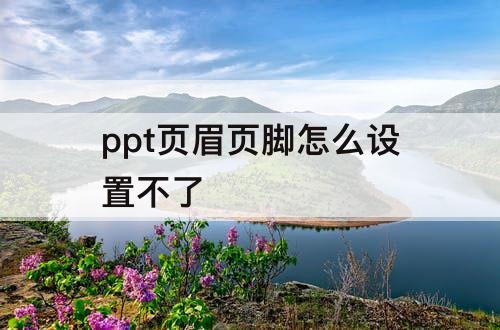 ppt页眉页脚怎么设置不了