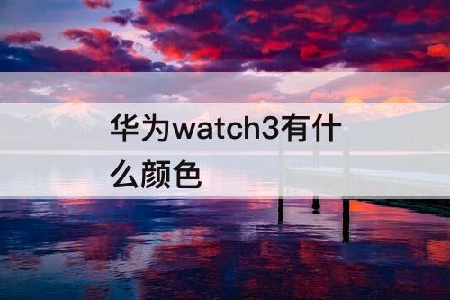 华为watch3有什么颜色