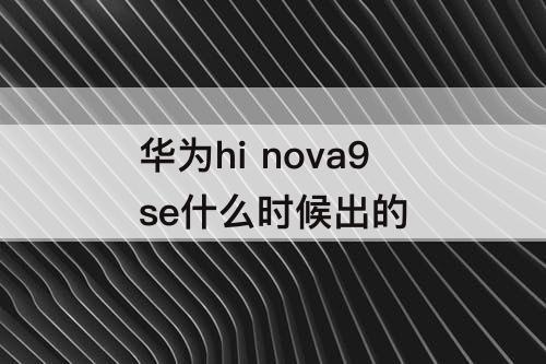 华为hi nova9se什么时候出的