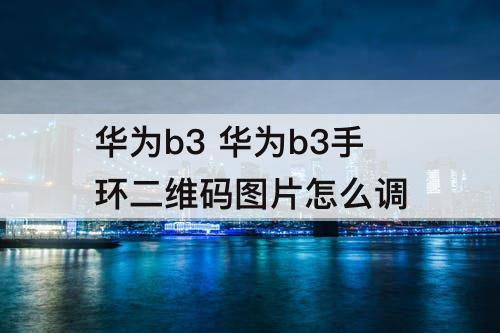 华为b3 华为b3手环二维码图片怎么调