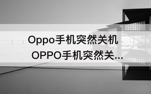 Oppo手机突然关机 OPPO手机突然关机开不了