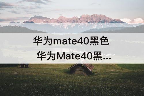 华为mate40黑色 华为Mate40黑色好看吗