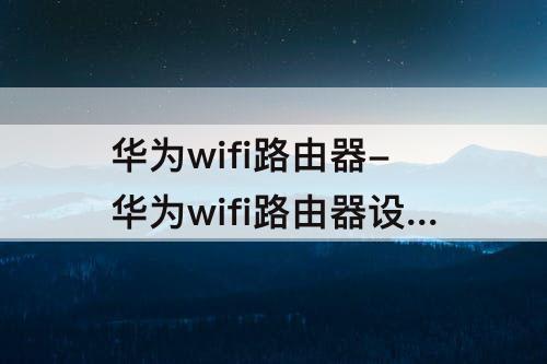 华为wifi路由器-华为wifi路由器设置页面