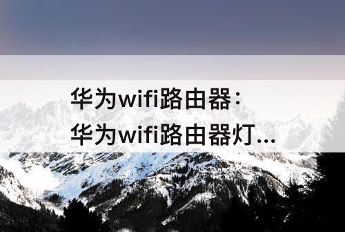 华为wifi路由器：华为wifi路由器灯变红了