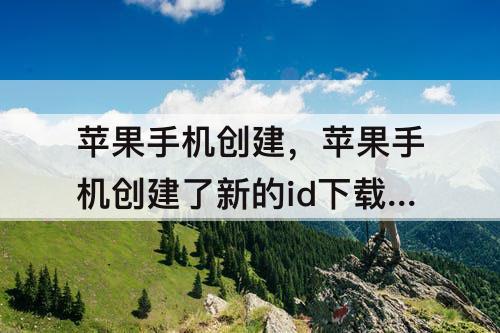 苹果手机创建，苹果手机创建了新的id下载软件时为什么还是跳出以前的