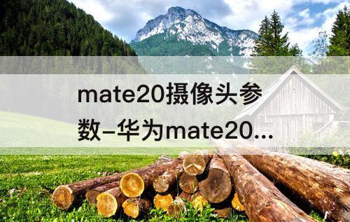 mate20摄像头参数-华为mate20摄像头参数在哪查看