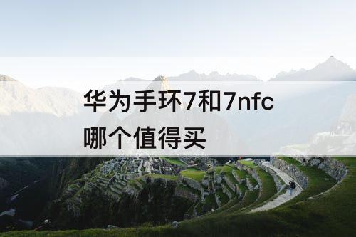 华为手环7和7nfc哪个值得买