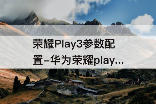 荣耀Play3参数配置-华为荣耀play3参数配置详情