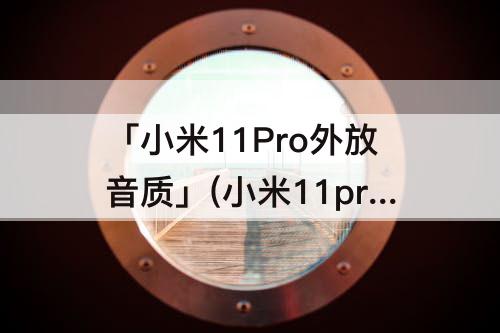 「小米11Pro外放音质」(小米11pro外放音质差)