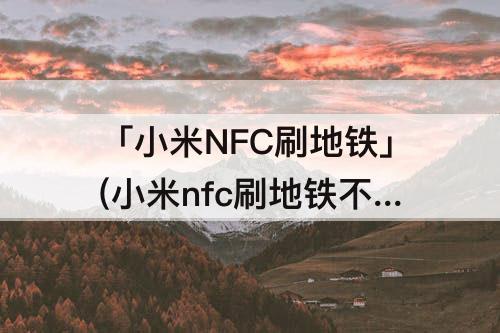 「小米NFC刷地铁」(小米nfc刷地铁不灵敏)