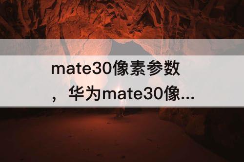 mate30像素参数，华为mate30像素参数