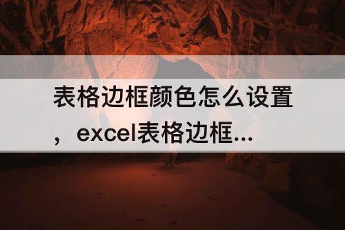 表格边框颜色怎么设置，excel表格边框颜色怎么设置成透明色