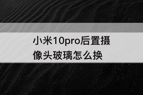 小米10pro后置摄像头玻璃怎么换