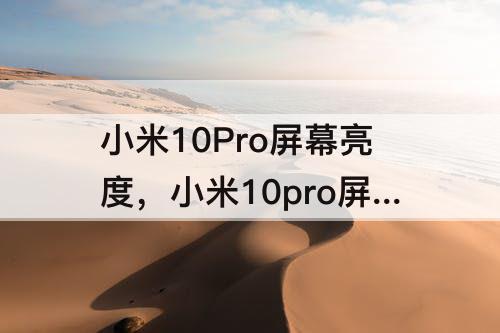 小米10Pro屏幕亮度，小米10pro屏幕亮度实测