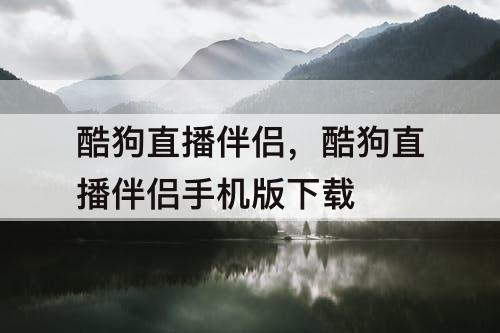 酷狗直播伴侣，酷狗直播伴侣手机版下载