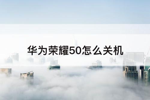 华为荣耀50怎么关机