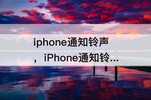 iphone通知铃声，iPhone通知铃声怎么调大小