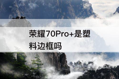 荣耀70Pro+是塑料边框吗