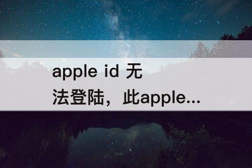 apple id 无法登陆，此apple id 无法登陆icloud