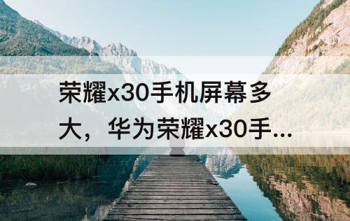 荣耀x30手机屏幕多大，华为荣耀x30手机屏幕多大