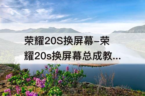 荣耀20S换屏幕-荣耀20s换屏幕总成教程