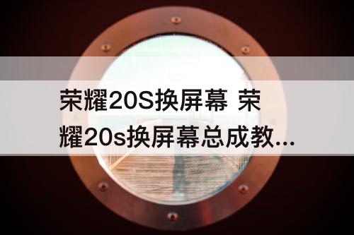 荣耀20S换屏幕 荣耀20s换屏幕总成教程